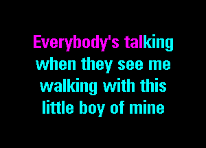 Everybody's talking
when they see me

walking with this
little boy of mine