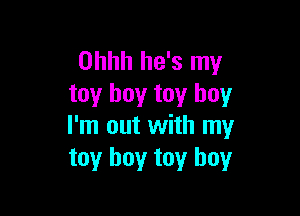 Ohhh he's my
toy boy toy boy

I'm out with my
toy boy toy boy