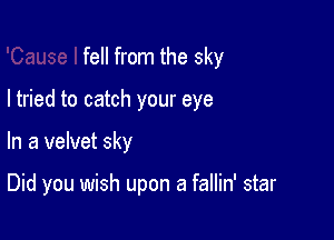 fell from the sky

I tried to catch your eye

In a velvet sky

Did you wish upon a fallin' star