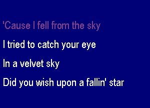 I tried to catch your eye

In a velvet sky

Did you wish upon a fallin' star