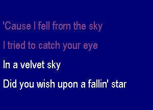 In a velvet sky

Did you wish upon a fallin' star