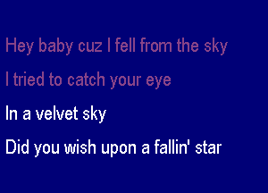 In a velvet sky

Did you wish upon a fallin' star