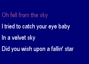 I tried to catch your eye baby

In a velvet sky

Did you wish upon a fallin' star