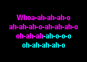 Whoa-ah-ah-ah-o
ah-ah-ah-o-ah-ah-ah-o

oh-ah-ah-ah-o-o-o
oh-ah-ah-ah-o