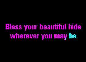 Bless your beautiful hide

wherever you may he