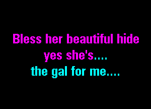 Bless her beautiful hide

yes she's....
the gal for me....