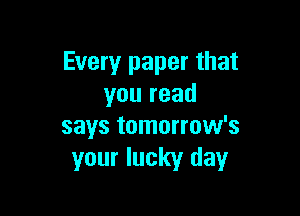 Every paper that
you read

says tomorrow's
your lucky day