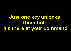 Just one key unlocks
them both

It's there at your command