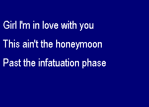 Girl I'm in love with you

This ain't the honeymoon

Past the infatuation phase