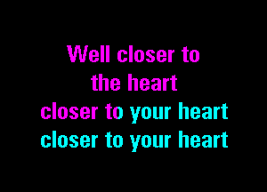 Well closer to
the heart

closer to your heart
closer to your heart