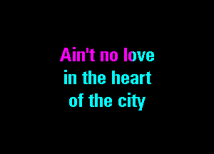 Ain't no love

in the heart
of the city