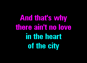 And that's why
there ain't no love

in the heart
of the city