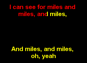 I can see for miles and
InHes,andInHes,

And miles, and miles,
oh,yeah