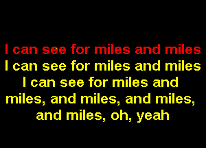 I can see for miles and miles
I can see for miles and miles
I can see for miles and
miles, and miles, and miles,
and miles, oh, yeah