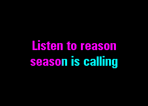 Listen to reason

season is calling