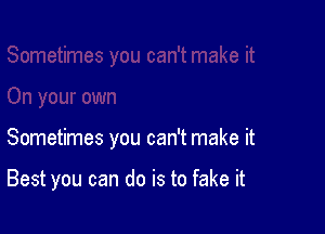 Sometimes you can't make it

Best you can do is to fake it