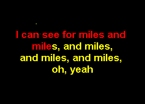 I can'see for miles and
miles, and miles,

and miles, and miles,
oh, yeah