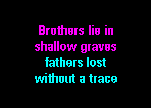 Brothers lie in
shallow graves

fathers lost
without a trace