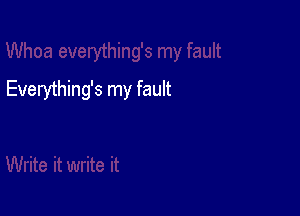 Everything's my fault