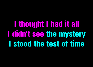 I thought I had it all

I didn't see the mystery
I stood the test of time