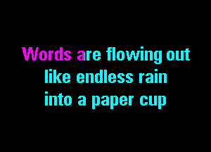 Words are flowing out

like endless rain
into a paper cup