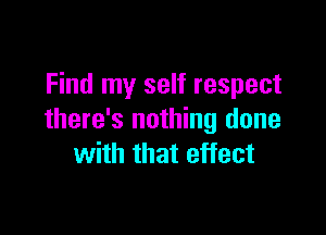 Find my self respect

there's nothing done
with that effect