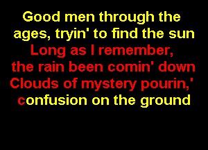 Good men through the
ages, tryin' to find the sun
Long as I remember,
the rain been comin' down
Clouds of mystery pourin,'
confusion on the ground