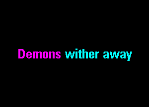 Demons wither away