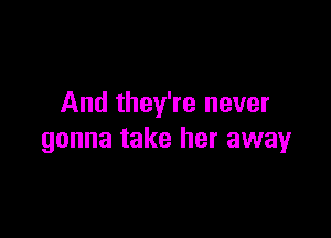 And they're never

gonna take her away