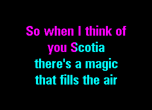 So when I think of
you Scotia

there's a magic
that fills the air