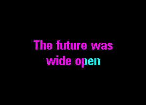 The future was

wide open