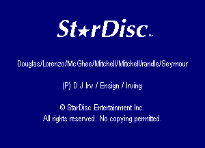 SHrDisc...

DouglasflorenzoIMc Gheele helllM'nchellfrandleISeymour

(P)DJilensngnlhing

(9 StarDIsc Entertaxnment Inc.
NI rights reserved No copying pennithed.