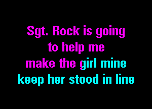 Sgt. Rock is going
to help me

make the girl mine
keep her stood in line