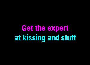 Get the expert

at kissing and stuff