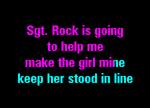 Sgt. Rock is going
to help me

make the girl mine
keep her stood in line