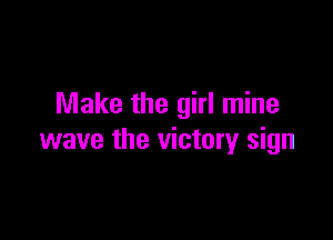 Make the girl mine

wave the victory sign