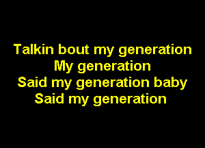 Talkin bout my generation
My generation

Said my generation baby
Said my generation