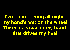 I've been driving all night
my hand's wet on the wheel
There's a voice in my head

that drives my heel