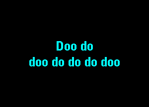 Doo do

doo do do do doo