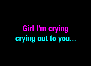 Girl I'm crying

crying out to you...