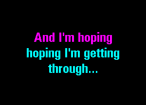 And I'm hoping

hoping I'm getting
through...