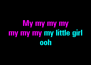 My my my my

my my my my little girl
ooh