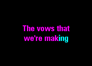The vows that

we're making