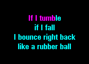 If I tumble
if I fall

I bounce right back
like a rubber ball