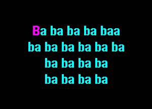 Ba ha ha ha baa
ha ha ha ha ha ha

ha ha ha ha
ha ha ha ha