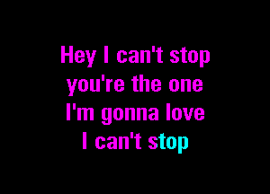 Hey I can't stop
you're the one

I'm gonna love
I can't stop