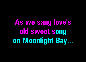 As we sang Iove's

old sweet song
on Moonlight Bay...