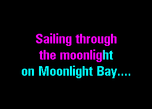 Sailing through

the moonlight
0n Moonlight Bay...