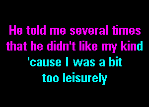 He told me several times
that he didn't like my kind
'cause I was a hit
too leisurely