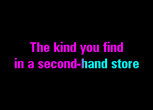 The kind you find

in a second-hand store